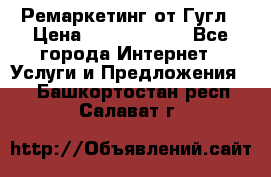 Ремаркетинг от Гугл › Цена ­ 5000-10000 - Все города Интернет » Услуги и Предложения   . Башкортостан респ.,Салават г.